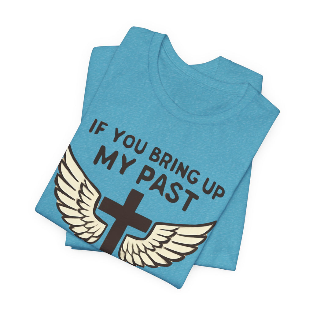 Christian T-Shirt — "If You Bring Up My Past You Should Know Jesus Dropped the Charges"