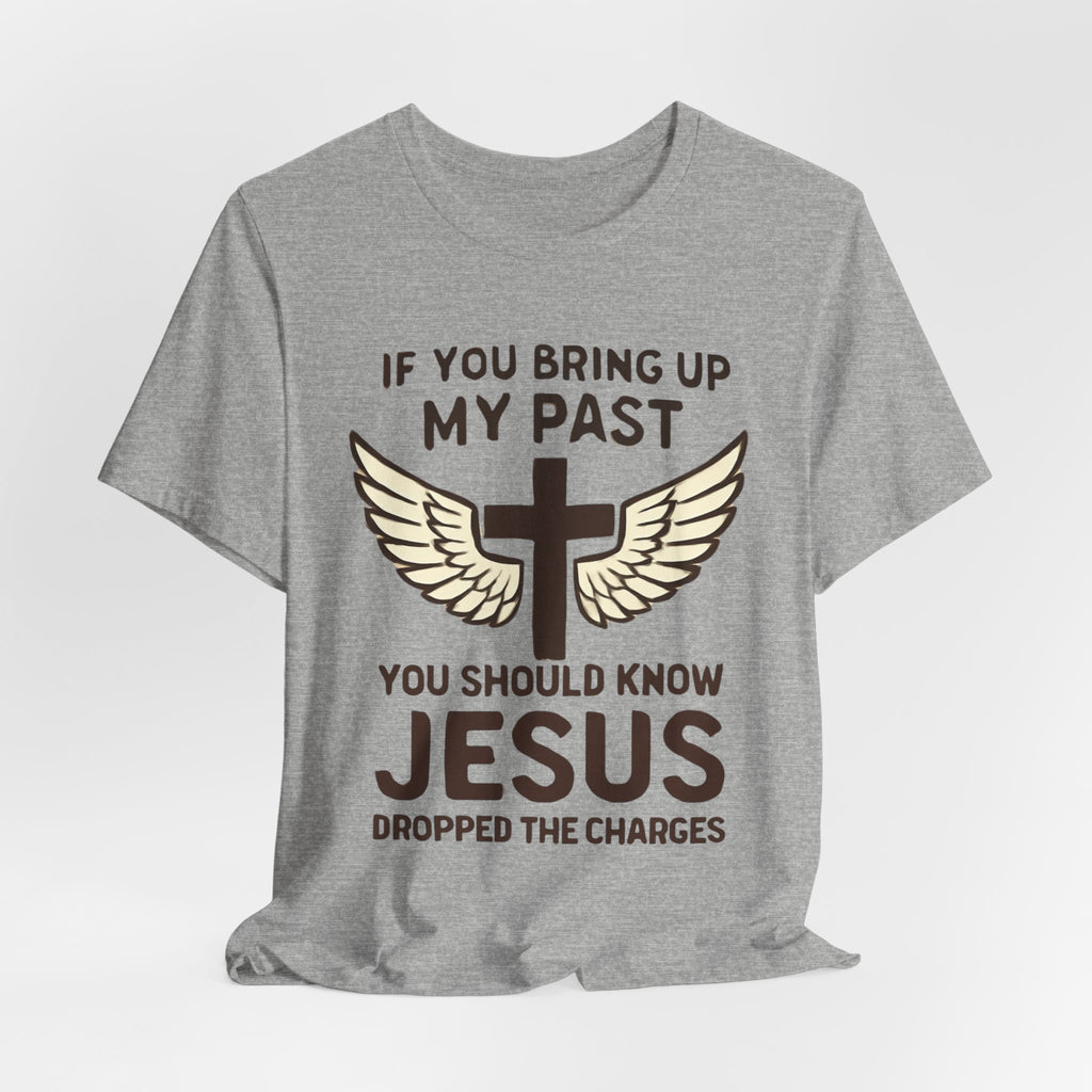 Christian T-Shirt — "If You Bring Up My Past You Should Know Jesus Dropped the Charges"