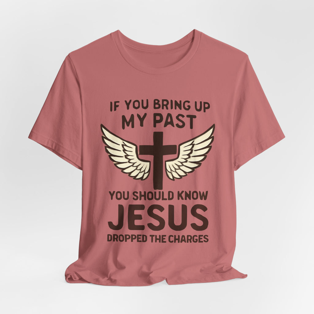 Christian T-Shirt — "If You Bring Up My Past You Should Know Jesus Dropped the Charges"