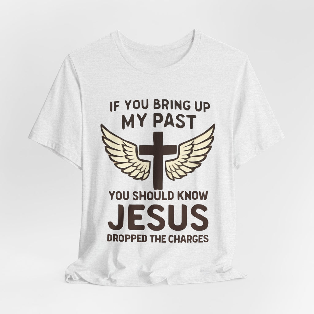 Christian T-Shirt — "If You Bring Up My Past You Should Know Jesus Dropped the Charges"