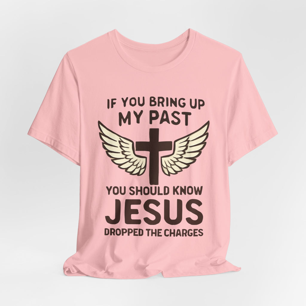 Christian T-Shirt — "If You Bring Up My Past You Should Know Jesus Dropped the Charges"
