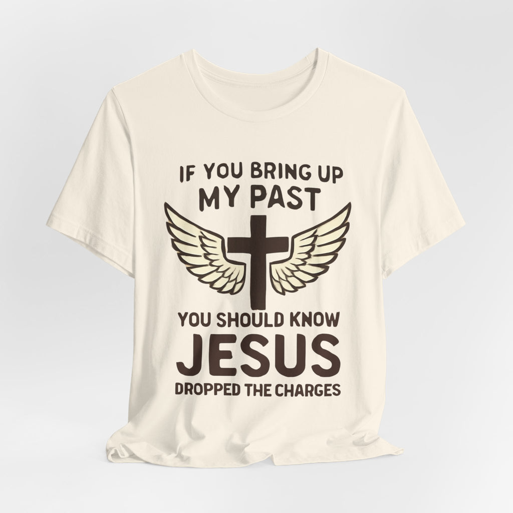 Christian T-Shirt — "If You Bring Up My Past You Should Know Jesus Dropped the Charges"