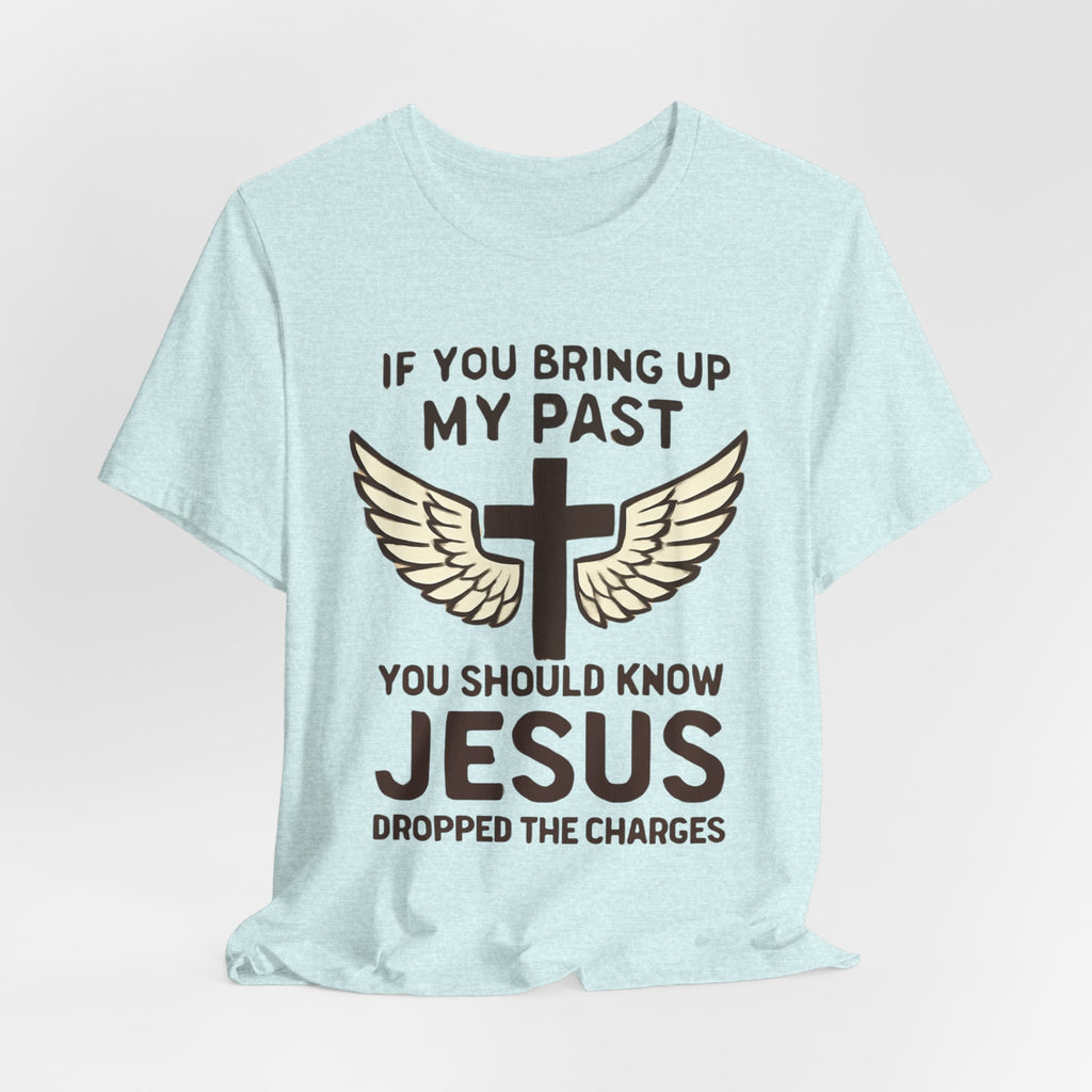 Christian T-Shirt — "If You Bring Up My Past You Should Know Jesus Dropped the Charges"