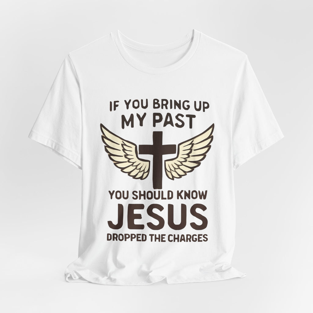 Christian T-Shirt — "If You Bring Up My Past You Should Know Jesus Dropped the Charges"